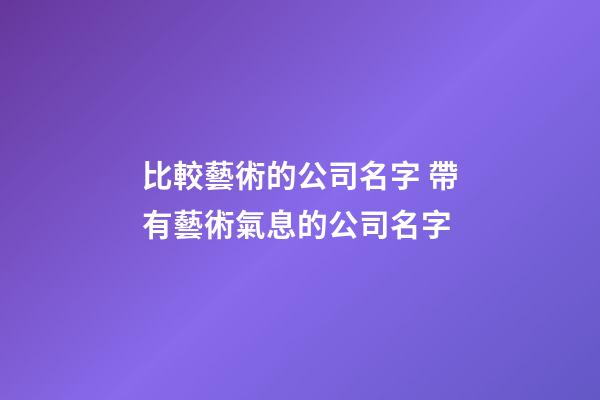 比較藝術的公司名字 帶有藝術氣息的公司名字-第1張-公司起名-玄機派